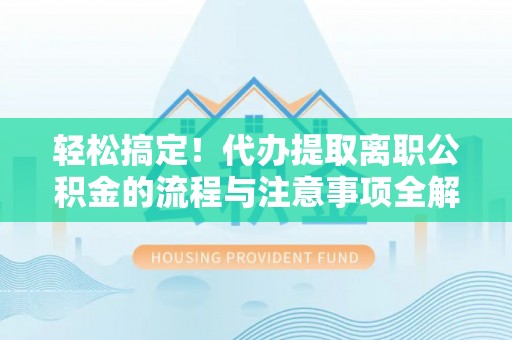 北镇轻松搞定！代办提取离职公积金的流程与注意事项全解析
