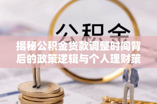 北镇揭秘公积金贷款调整时间背后的政策逻辑与个人理财策略