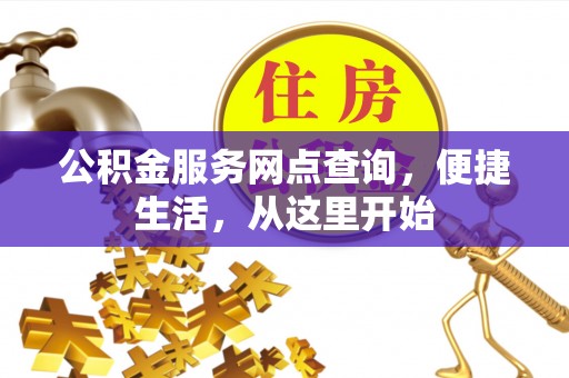 北镇公积金服务网点查询，便捷生活，从这里开始