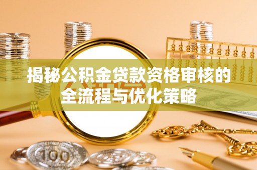 北镇揭秘公积金贷款资格审核的全流程与优化策略
