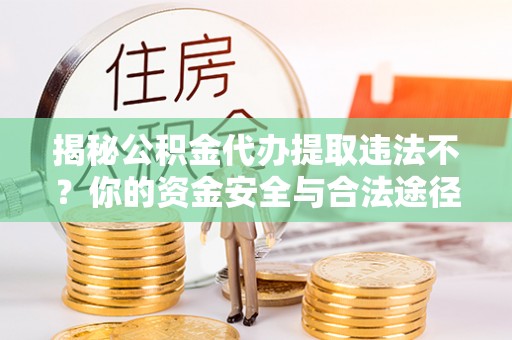 北镇揭秘公积金代办提取违法不？你的资金安全与合法途径解析