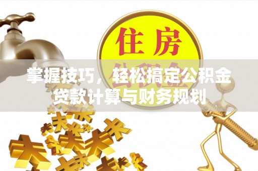 北镇掌握技巧，轻松搞定公积金贷款计算与财务规划