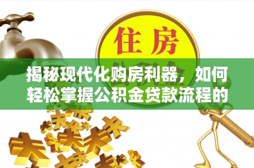 北镇揭秘现代化购房利器，如何轻松掌握公积金贷款流程的每一个细节