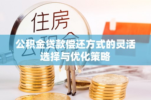 北镇公积金贷款偿还方式的灵活选择与优化策略