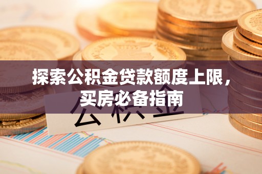 北镇探索公积金贷款额度上限，买房必备指南