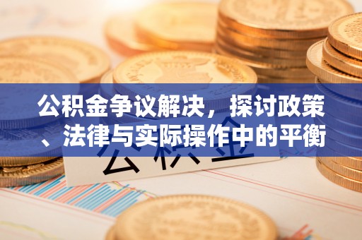 北镇公积金争议解决，探讨政策、法律与实际操作中的平衡之道
