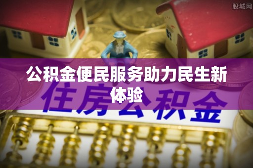 北镇公积金便民服务助力民生新体验