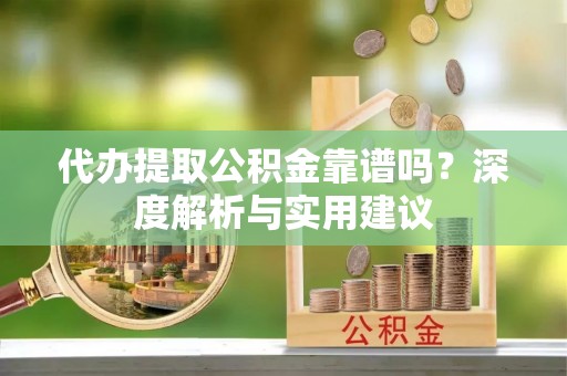 北镇代办提取公积金靠谱吗？深度解析与实用建议