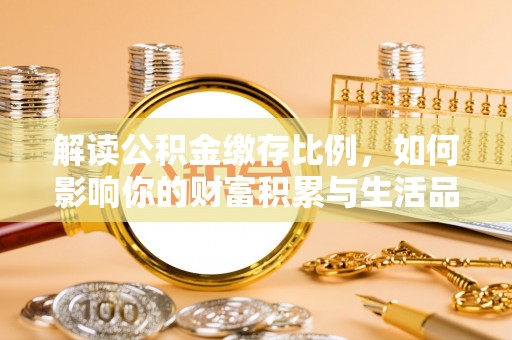 北镇解读公积金缴存比例，如何影响你的财富积累与生活品质