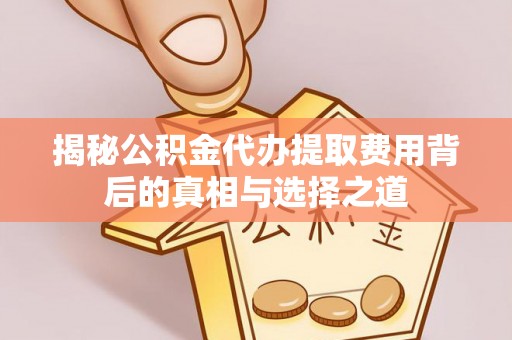 北镇揭秘公积金代办提取费用背后的真相与选择之道