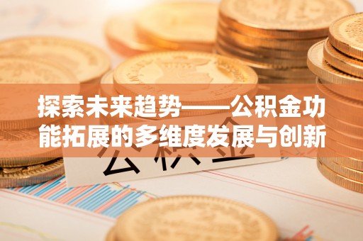 北镇探索未来趋势——公积金功能拓展的多维度发展与创新