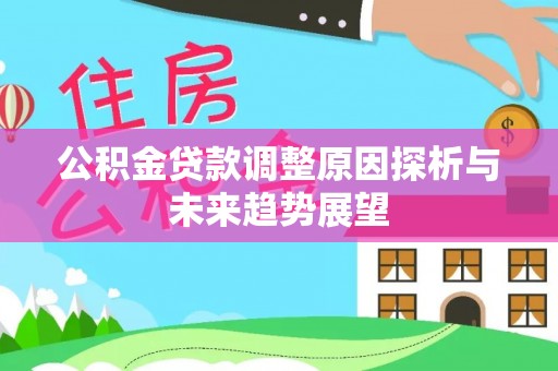 北镇公积金贷款调整原因探析与未来趋势展望
