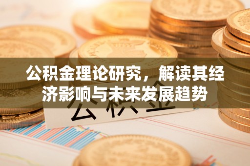 北镇公积金理论研究，解读其经济影响与未来发展趋势