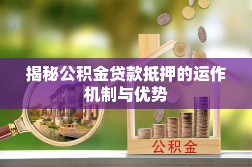 北镇揭秘公积金贷款抵押的运作机制与优势