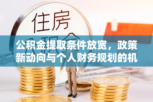 北镇公积金提取条件放宽，政策新动向与个人财务规划的机遇