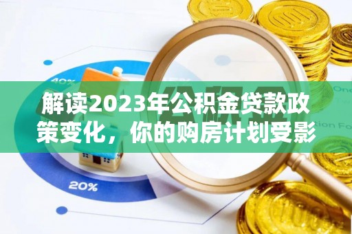 北镇解读2023年公积金贷款政策变化，你的购房计划受影响了吗？