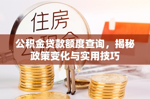 北镇公积金贷款额度查询，揭秘政策变化与实用技巧