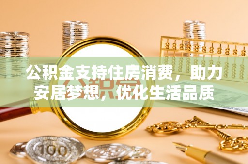北镇公积金支持住房消费，助力安居梦想，优化生活品质
