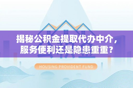 北镇揭秘公积金提取代办中介，服务便利还是隐患重重？