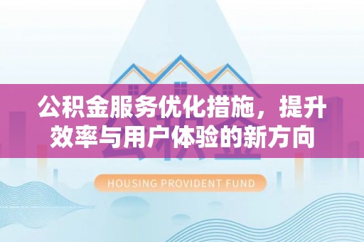 北镇公积金服务优化措施，提升效率与用户体验的新方向