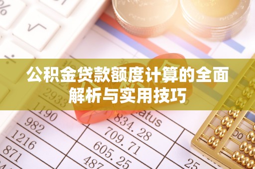 北镇公积金贷款额度计算的全面解析与实用技巧