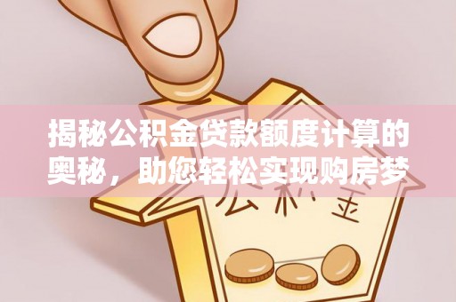 北镇揭秘公积金贷款额度计算的奥秘，助您轻松实现购房梦想