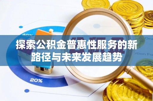 北镇探索公积金普惠性服务的新路径与未来发展趋势