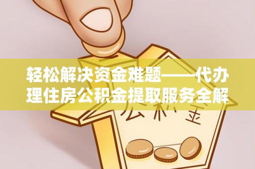 北镇轻松解决资金难题——代办理住房公积金提取服务全解析
