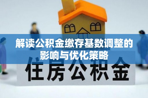 北镇解读公积金缴存基数调整的影响与优化策略