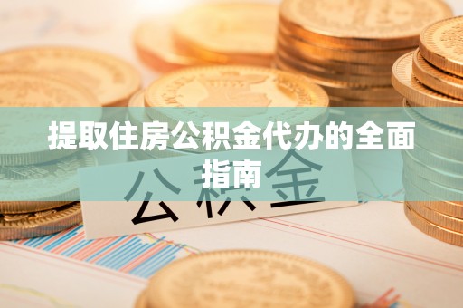 北镇提取住房公积金代办的全面指南