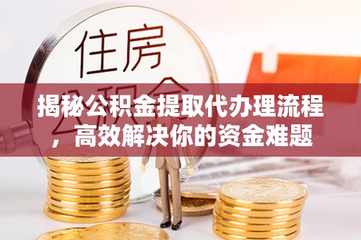 北镇揭秘公积金提取代办理流程，高效解决你的资金难题