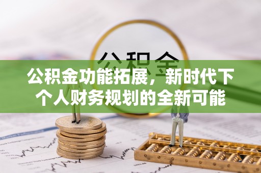北镇公积金功能拓展，新时代下个人财务规划的全新可能