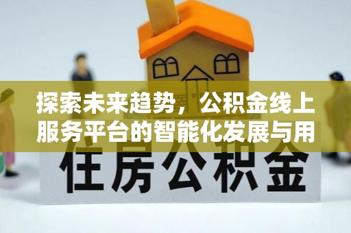 北镇探索未来趋势，公积金线上服务平台的智能化发展与用户便利性提升