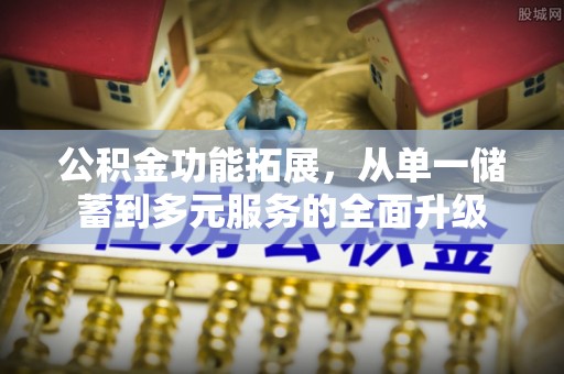 北镇公积金功能拓展，从单一储蓄到多元服务的全面升级