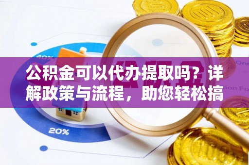 北镇公积金可以代办提取吗？详解政策与流程，助您轻松搞定！