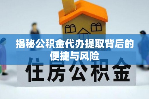北镇揭秘公积金代办提取背后的便捷与风险