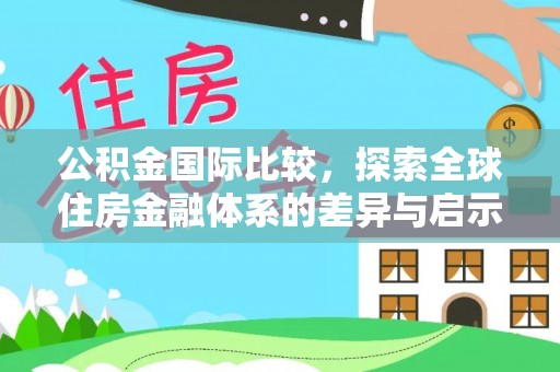 北镇公积金国际比较，探索全球住房金融体系的差异与启示