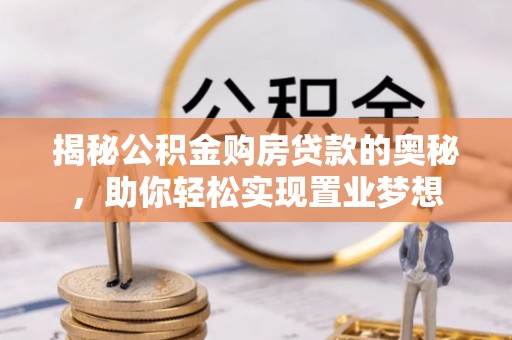 北镇揭秘公积金购房贷款的奥秘，助你轻松实现置业梦想