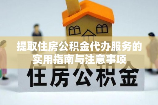 北镇提取住房公积金代办服务的实用指南与注意事项