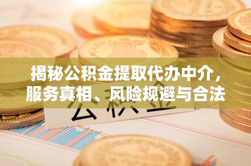 北镇揭秘公积金提取代办中介，服务真相、风险规避与合法途径