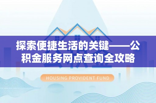 北镇探索便捷生活的关键——公积金服务网点查询全攻略