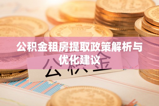 北镇公积金租房提取政策解析与优化建议