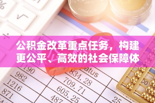 北镇公积金改革重点任务，构建更公平、高效的社会保障体系
