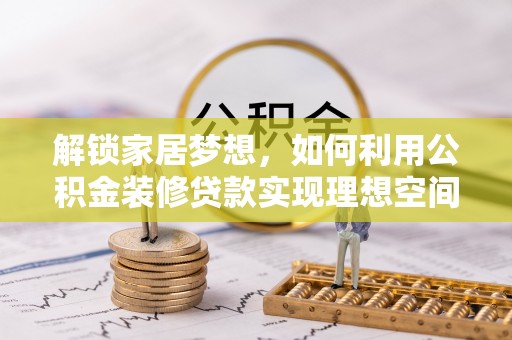 北镇解锁家居梦想，如何利用公积金装修贷款实现理想空间