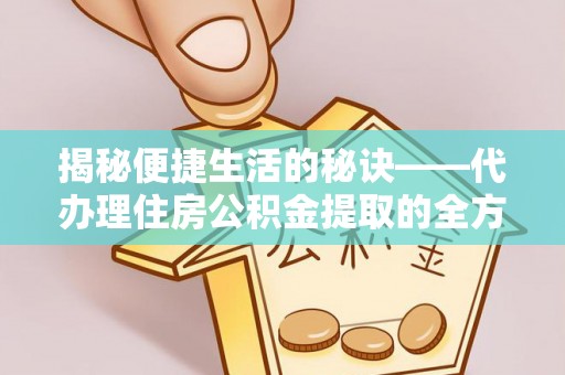 北镇揭秘便捷生活的秘诀——代办理住房公积金提取的全方位指南