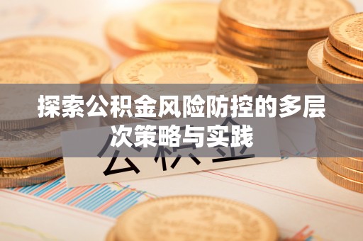 北镇探索公积金风险防控的多层次策略与实践