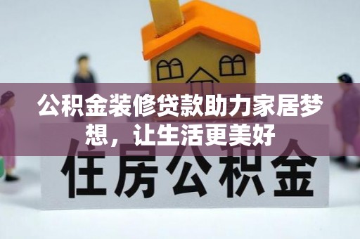 北镇公积金装修贷款助力家居梦想，让生活更美好