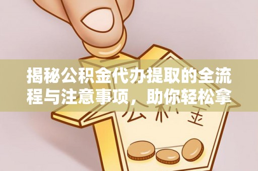 北镇揭秘公积金代办提取的全流程与注意事项，助你轻松拿回属于自己的钱