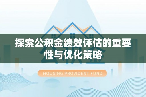 北镇探索公积金绩效评估的重要性与优化策略