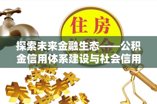 北镇探索未来金融生态——公积金信用体系建设与社会信用体系的深度融合